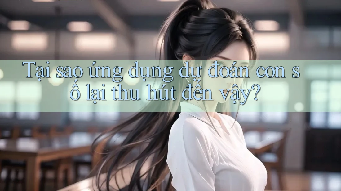 Tại sao ứng dụng dự đoán con số lại thu hút đến vậy?