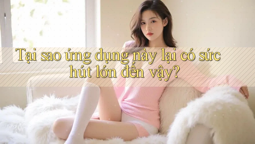Tại sao ứng dụng này lại có sức hút lớn đến vậy?