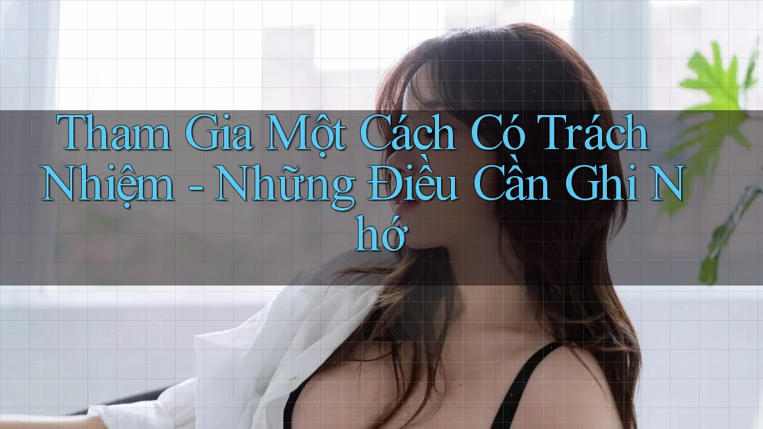 Tham Gia Một Cách Có Trách Nhiệm - Những Điều Cần Ghi Nhớ