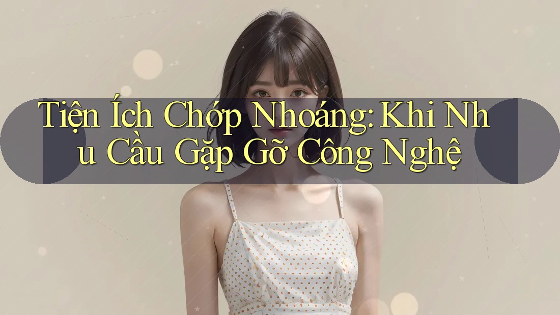 Tiện Ích Chớp Nhoáng: Khi Nhu Cầu Gặp Gỡ Công Nghệ