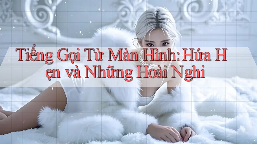 Tiếng Gọi Từ Màn Hình: Hứa Hẹn và Những Hoài Nghi