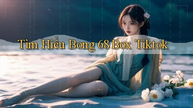 tìm hiểu bong 68 box tiktok