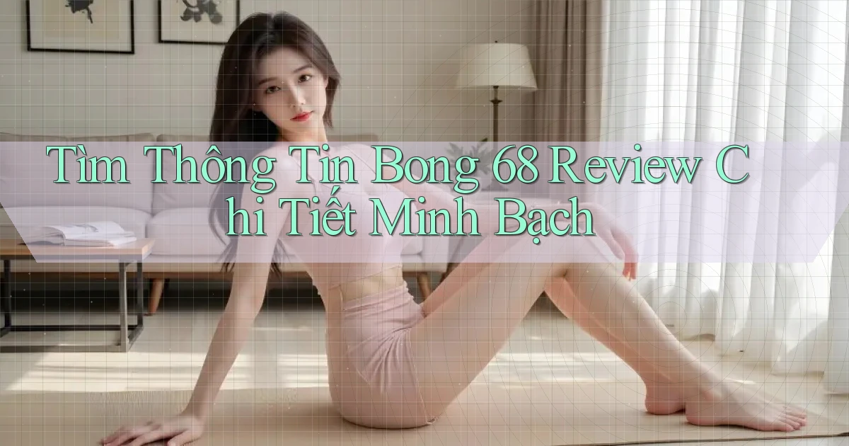 tìm thông tin bong 68 review chi tiết minh bạch