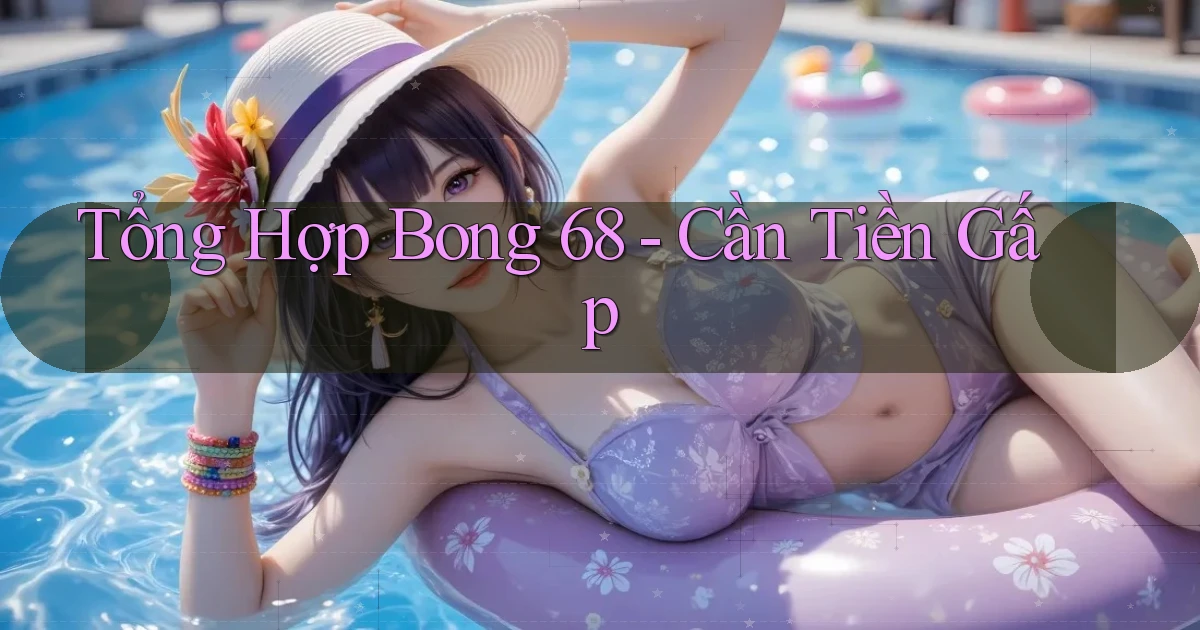 tổng hợp bong 68 cần tiền gấp