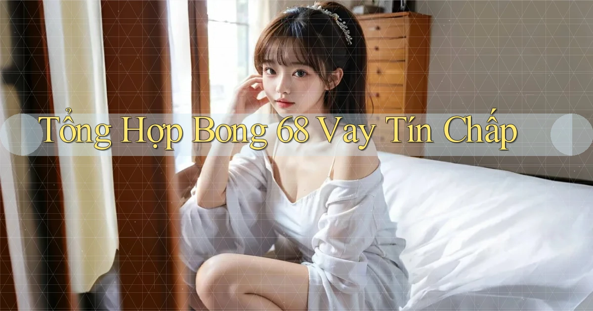 tổng hợp bong 68 vay tín chấp