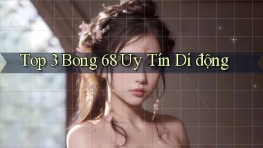 top 3 bong 68 uy tín di động