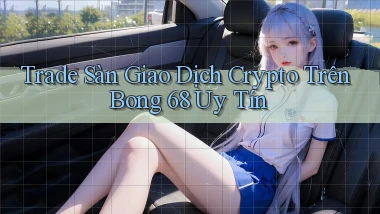 trade sàn giao dịch crypto trên bong 68 uy tín