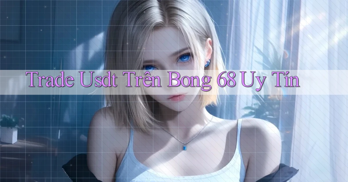trade usdt trên bong 68 uy tín