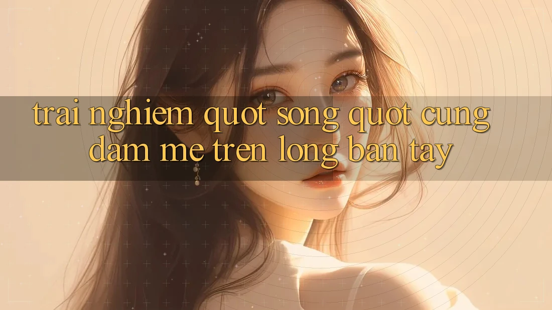 Trải nghiệm " sống" cùng đam mê trên lòng bàn tay