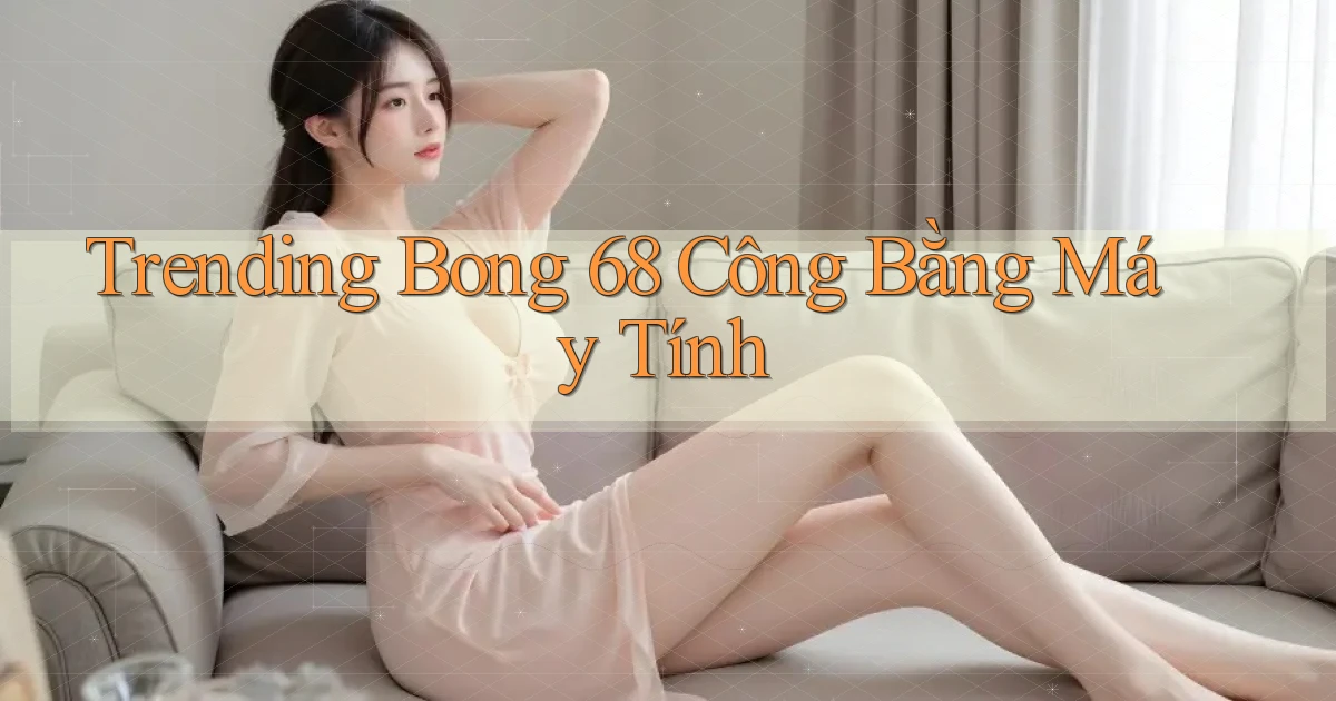 trending bong 68 công bằng máy tính