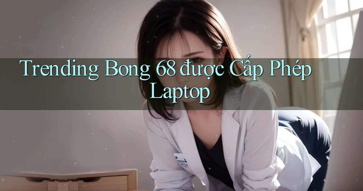trending bong 68 được cấp phép laptop