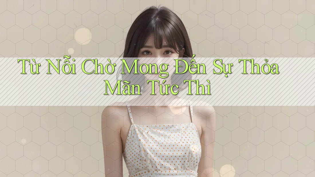 Từ Nỗi Chờ Mong Đến Sự Thỏa Mãn Tức Thì