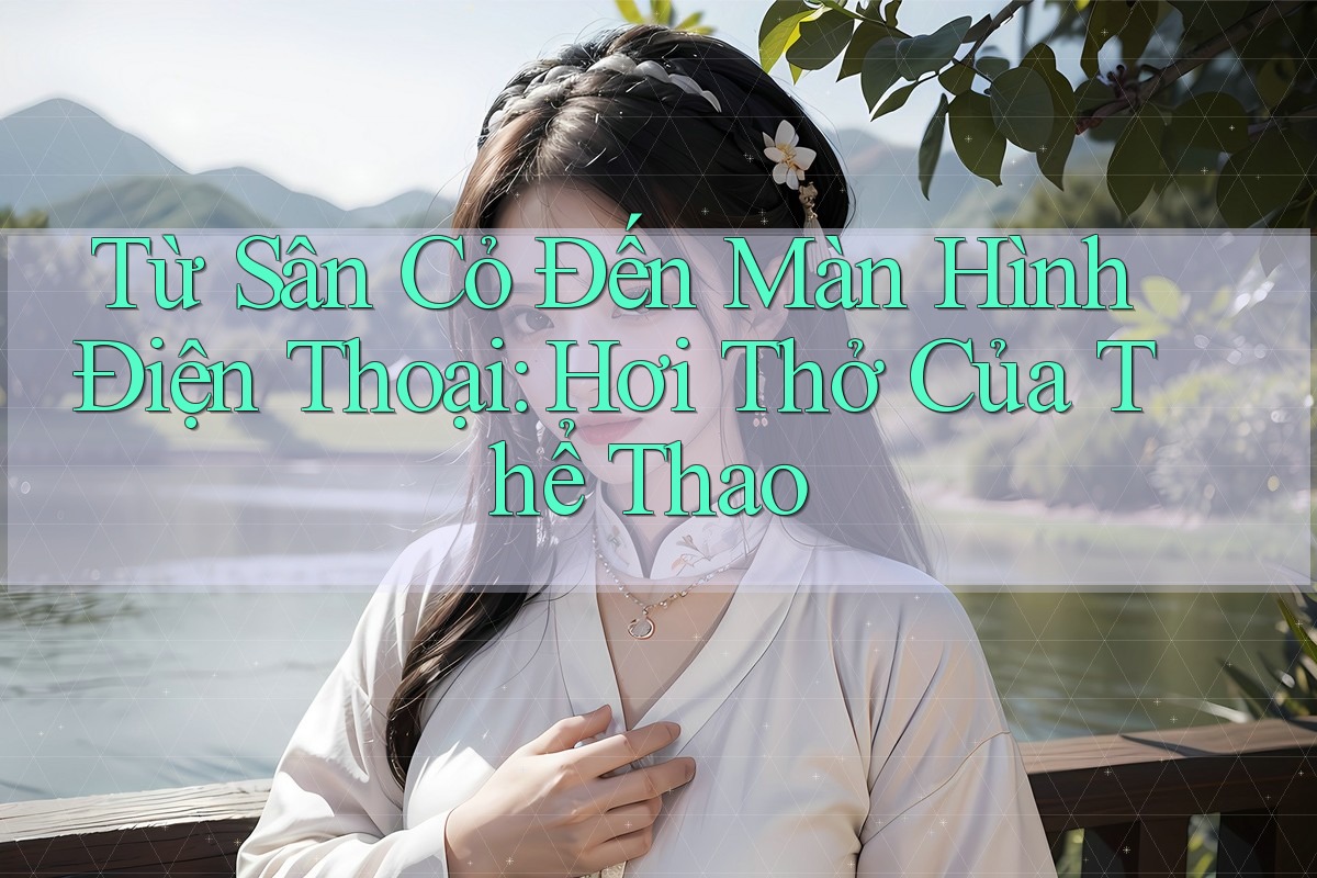 Từ Sân Cỏ Đến Màn Hình Điện Thoại: Hơi Thở Của Thể Thao