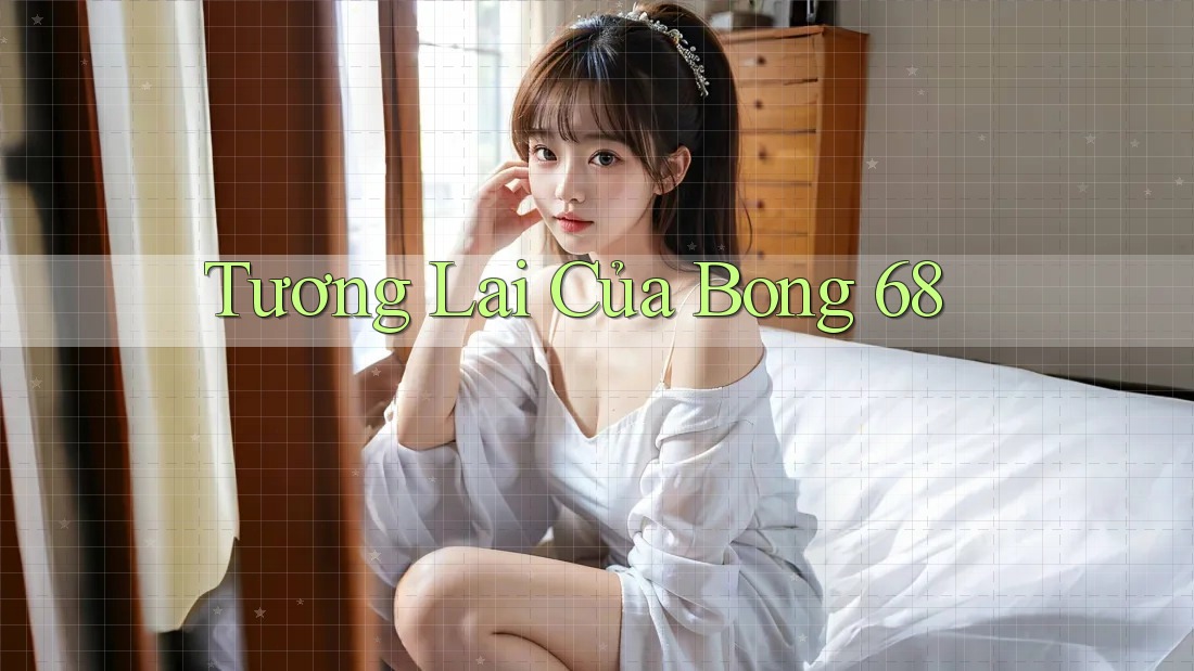 Tương Lai Của Bong 68