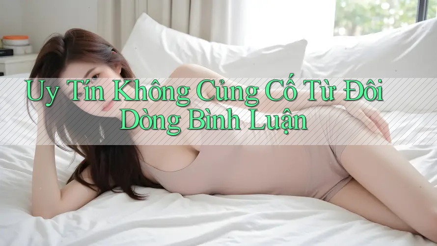 Uy Tín Không Củng Cố Từ Đôi Dòng Bình Luận