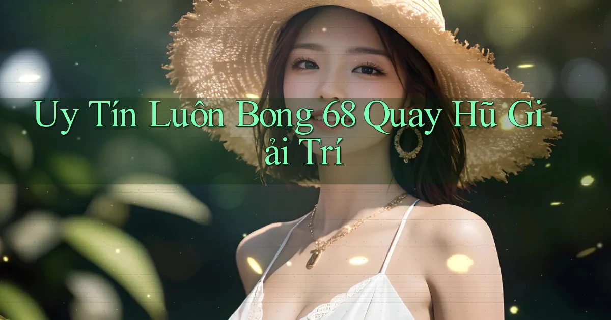 uy tín luôn bong 68 quay hũ giải trí