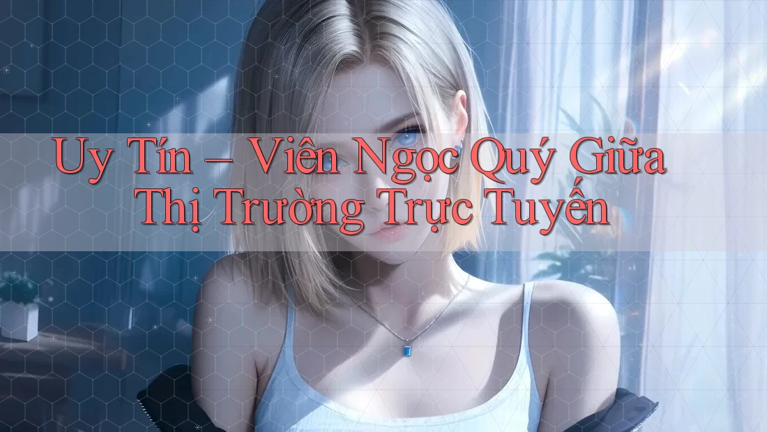 Uy Tín – Viên Ngọc Quý Giữa Thị Trường Trực Tuyến