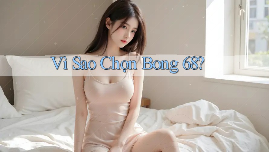 Vì Sao Chọn Bong 68?